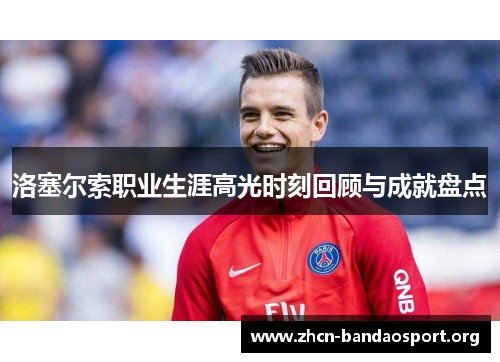 洛塞尔索职业生涯高光时刻回顾与成就盘点