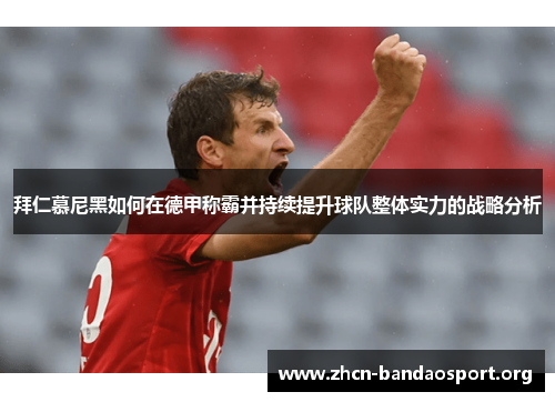 拜仁慕尼黑如何在德甲称霸并持续提升球队整体实力的战略分析