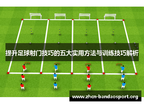 提升足球射门技巧的五大实用方法与训练技巧解析